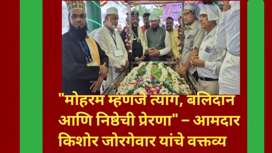 "मोहरम म्हणजे त्याग, बलिदान आणि निष्ठेची प्रेरणा" – आमदार किशोर जोरगेवार यांचे वक्तव्य