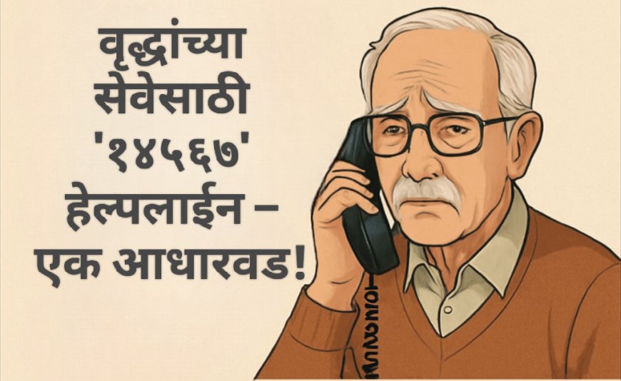 वृद्धांच्या सेवेसाठी '१४५६७' हेल्पलाईन – एक आधारवड!