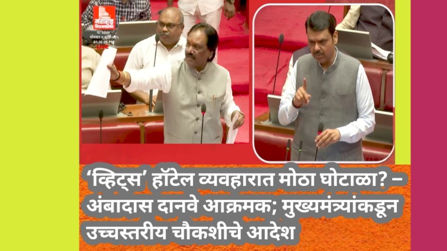 ‘व्हिट्स’ हॉटेल व्यवहारात मोठा घोटाळा? – अंबादास दानवे आक्रमक; मुख्यमंत्र्यांकडून उच्चस्तरीय चौकशीचे आदेश