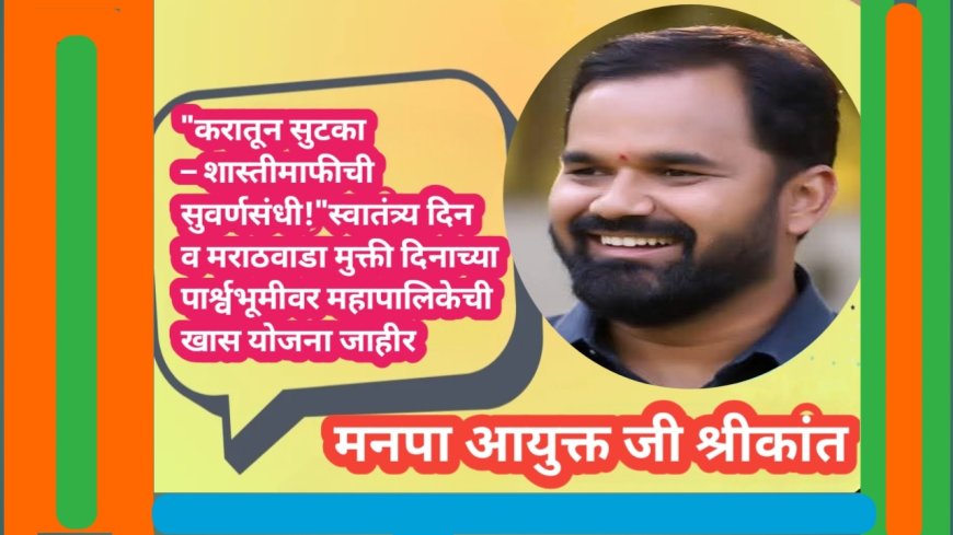 "करातून सुटका – शास्तीमाफीची सुवर्णसंधी!"स्वातंत्र्य दिन व मराठवाडा मुक्ती दिनाच्या पार्श्वभूमीवर महापालिकेची खास योजना जाहीर
