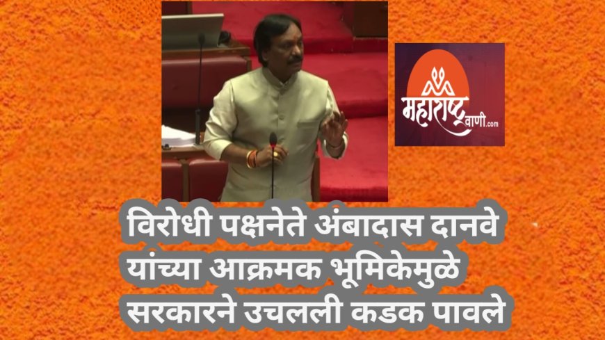 विरोधी पक्षनेते अंबादास दानवे यांच्या आक्रमक भूमिकेमुळे सरकारने उचलली कडक पावले