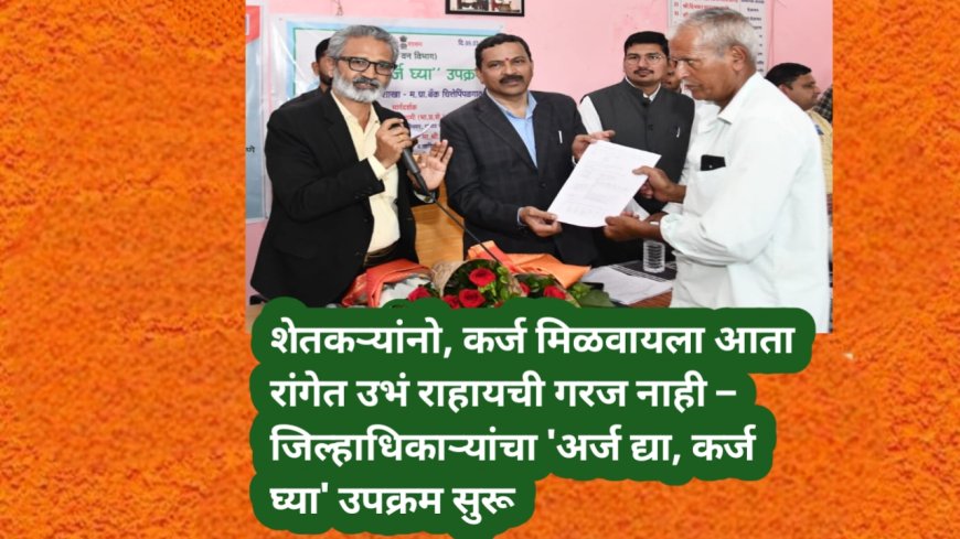 शेतकऱ्यांनो, कर्ज मिळवायला आता रांगेत उभं राहायची गरज नाही – जिल्हाधिकाऱ्यांचा 'अर्ज द्या, कर्ज घ्या' उपक्रम सुरू