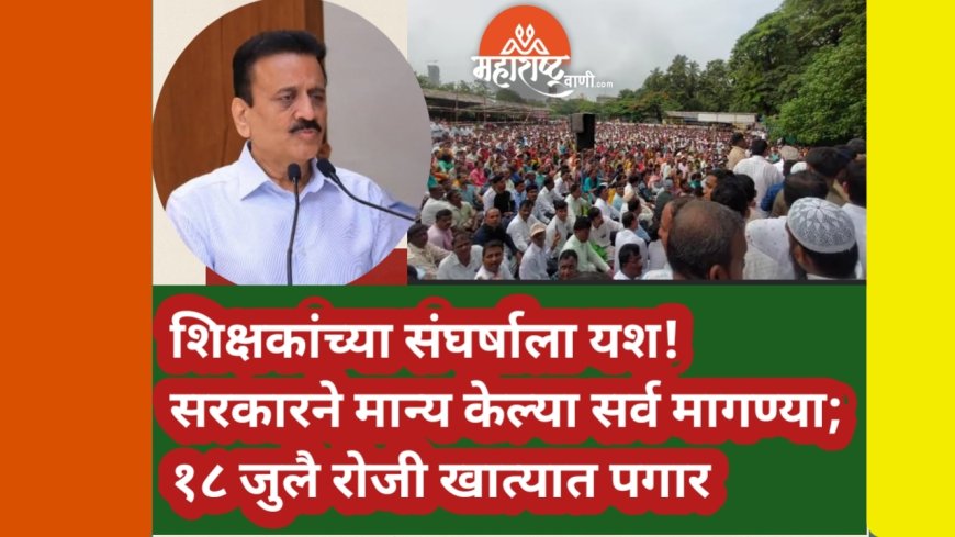 शिक्षकांच्या संघर्षाला यश! सरकारने मान्य केल्या सर्व मागण्या; १८ जुलै रोजी खात्यात पगार