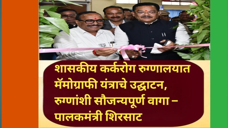 शासकीय कर्करोग रुग्णालयात मॅमोग्राफी यंत्राचे उद्घाटन, रुग्णांशी सौजन्यपूर्ण वागा – पालकमंत्री शिरसाट