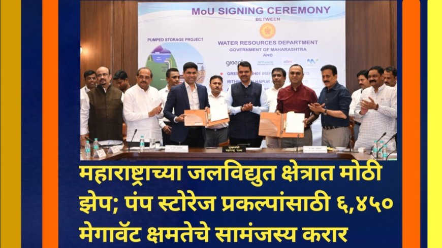 महाराष्ट्राच्या जलविद्युत क्षेत्रात मोठी झेप; पंप स्टोरेज प्रकल्पांसाठी ६,४५० मेगावॅट क्षमतेचे सामंजस्य करार