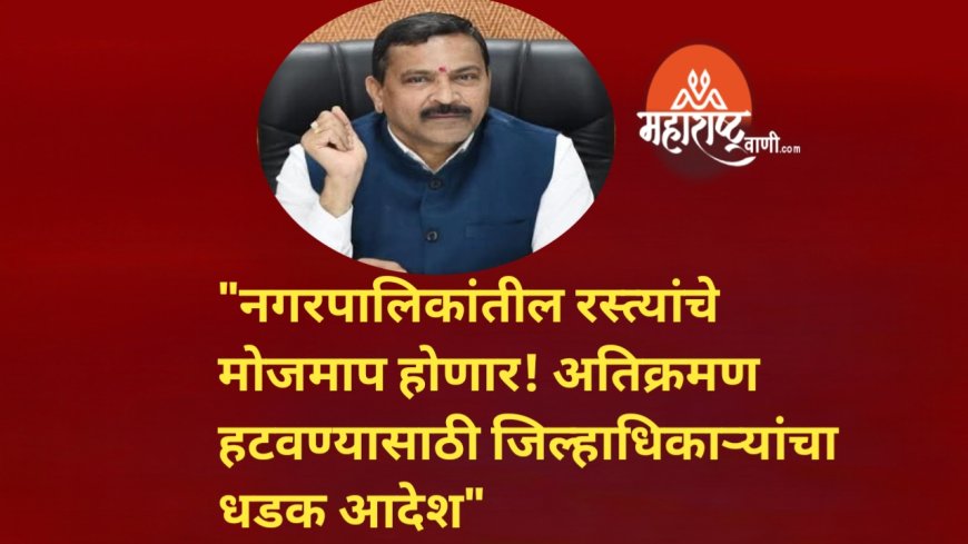 "नगरपालिकांतील रस्त्यांचे मोजमाप होणार! अतिक्रमण हटवण्यासाठी जिल्हाधिकाऱ्यांचा धडक आदेश" 🏗️