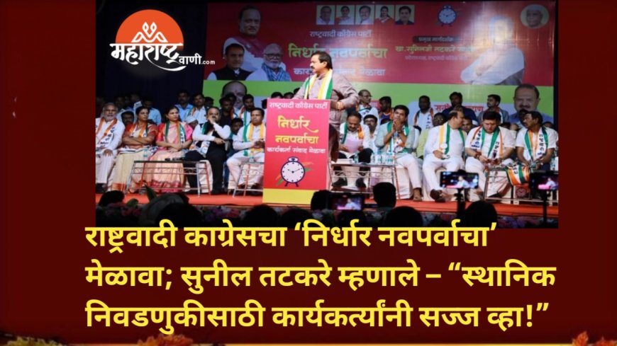 राष्ट्रवादी कांग्रेसचा ‘निर्धार नवपर्वाचा’ मेळावा; सुनील तटकरे म्हणाले – “स्थानिक निवडणुकीसाठी कार्यकर्त्यांनी सज्ज व्हा!”