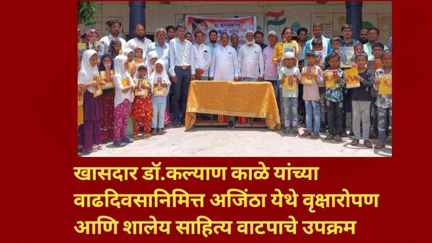 खासदार डॉ.कल्याण काळे यांच्या वाढदिवसानिमित्त अजिंठा येथे वृक्षारोपण आणि शालेय साहित्य वाटपाचे उपक्रम