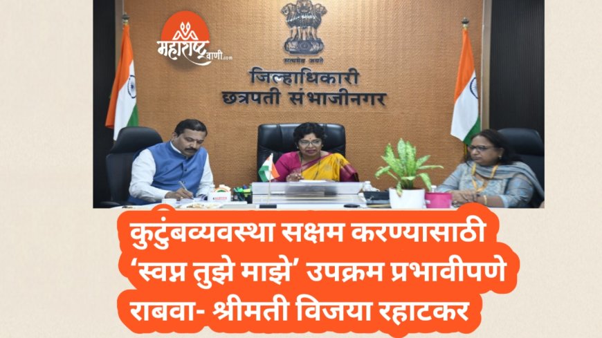 कुटुंबव्यवस्था सक्षम करण्यासाठी ‘स्वप्न तुझे माझे’ उपक्रम प्रभावीपणे राबवा- श्रीमती विजया रहाटकर