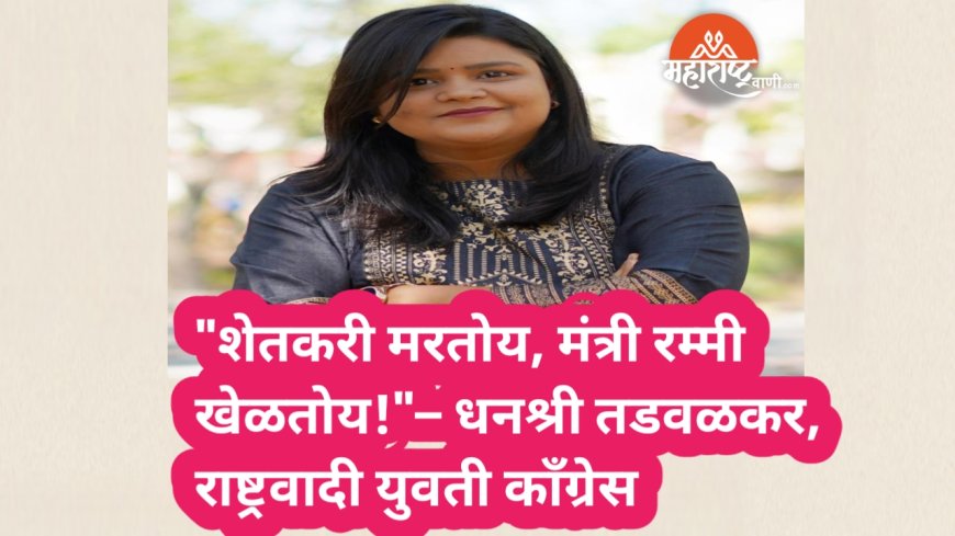 "शेतकरी मरतोय, मंत्री रम्मी खेळतोय – आवाज उठवणाऱ्यांवर हल्ला; राष्ट्रवादी युवती काँग्रेसचा संतप्त जाहीर निषेध!"