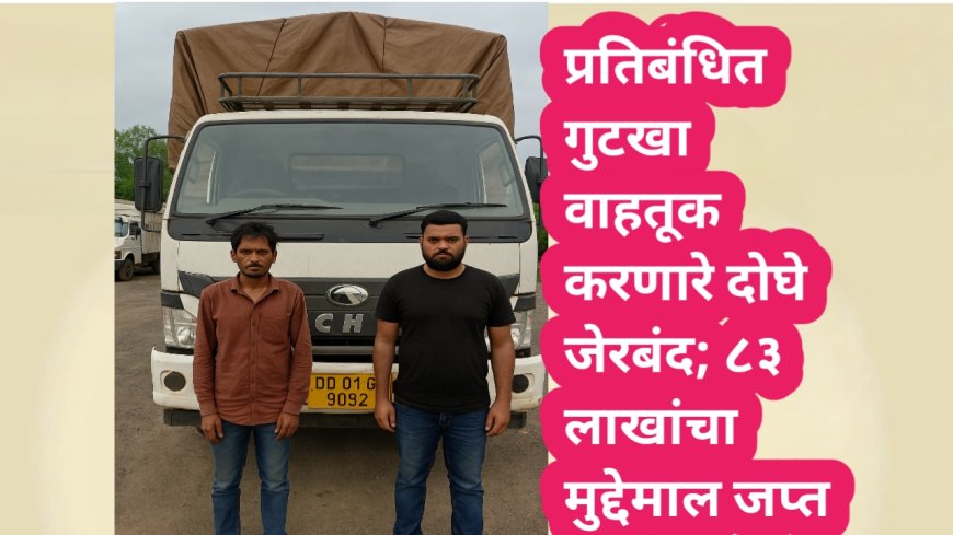 प्रतिबंधित गुटखा वाहतूक करणारे दोघे जेरबंद; ८३ लाखांचा मुद्देमाल जप्त