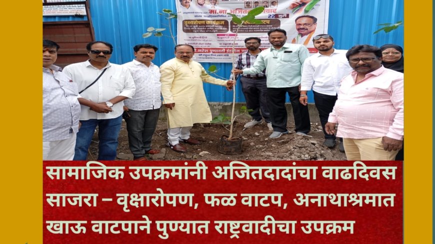 सामाजिक उपक्रमांनी अजितदादांचा वाढदिवस साजरा – वृक्षारोपण, फळ वाटप, अनाथाश्रमात खाऊ वाटपाने पुण्यात राष्ट्रवादीचा उपक्रम