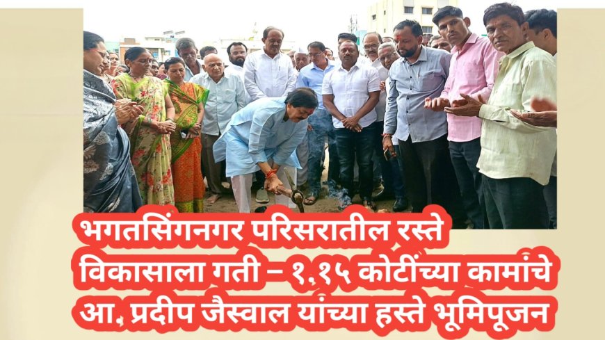 भगतसिंगनगर परिसरातील रस्ते विकासाला गती – १.१५ कोटींच्या कामांचे आ. प्रदीप जैस्वाल यांच्या हस्ते भूमिपूजन