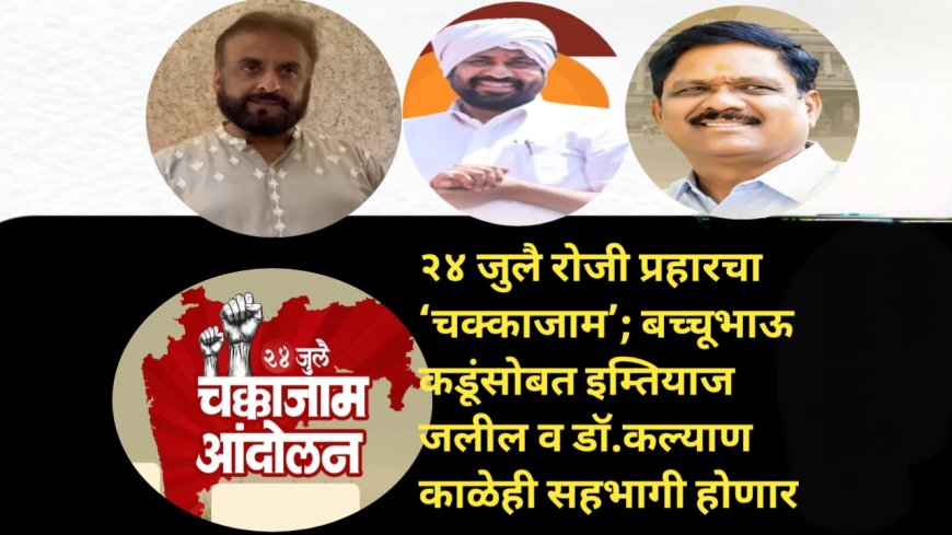 २४ जुलै रोजी प्रहारचा ‘चक्काजाम’; बच्चू कडूंसोबत इम्तियाज जलील व कल्याण काळेही सहभागी होणार