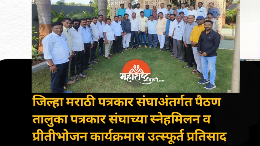 जिल्हा मराठी पत्रकार संघाअंतर्गत पैठण तालुका पत्रकार संघाच्या स्नेहमिलन व प्रीतीभोजन कार्यक्रमास उत्स्फूर्त प्रतिसाद