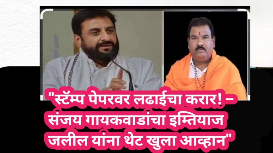 "स्टॅम्प पेपरवर लढाईचा करार! – संजय गायकवाडांचा इम्तियाज जलील यांना थेट खुला आव्हान"