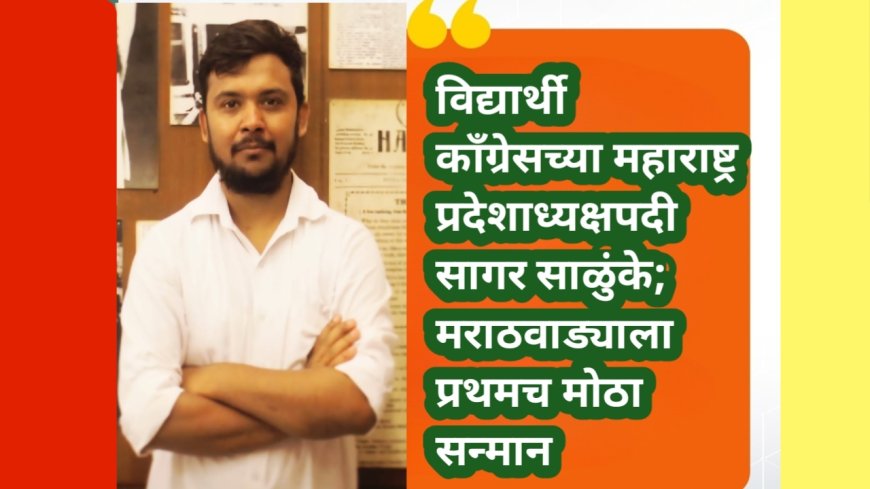 विद्यार्थी काँग्रेसच्या महाराष्ट्र प्रदेशाध्यक्षपदी सागर साळुंके; मराठवाड्याला प्रथमच मोठा सन्मान