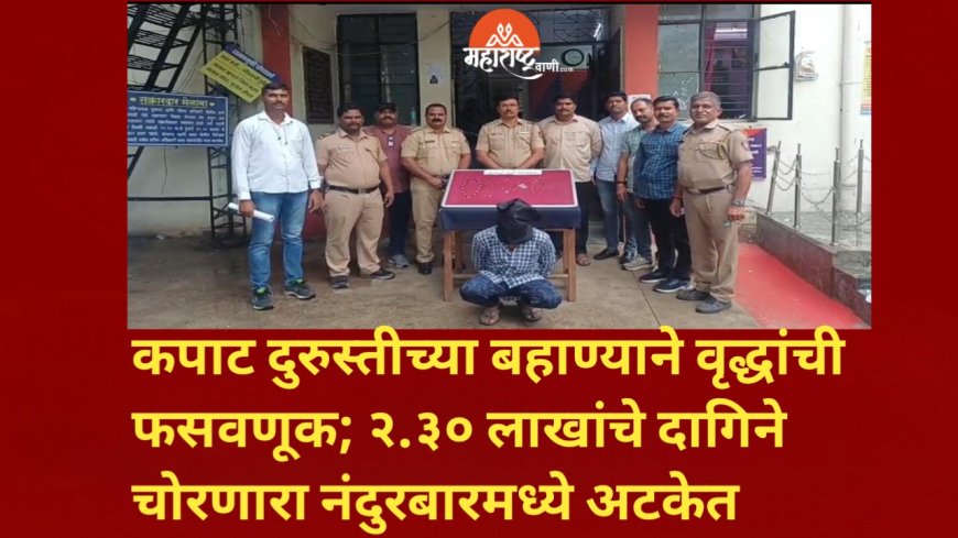 कपाट दुरुस्तीच्या बहाण्याने वृद्धांची फसवणूक; २.३० लाखांचे दागिने चोरणारा नंदुरबारमध्ये अटकेत