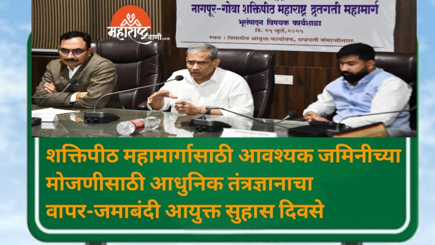 शक्तिपीठ महामार्गासाठी आवश्यक जमिनीच्या मोजणीसाठी आधुनिक तंत्रज्ञानाचा वापर-जमाबंदी आयुक्त सुहास दिवसे