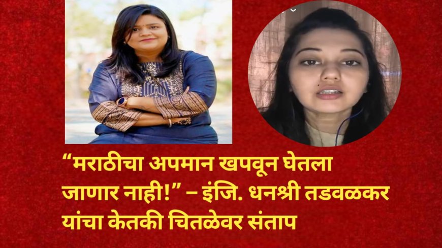 “मराठीचा अपमान खपवून घेतला जाणार नाही!” – इंजि. धनश्री तडवळकर यांचा केतकी चितळेवर संताप