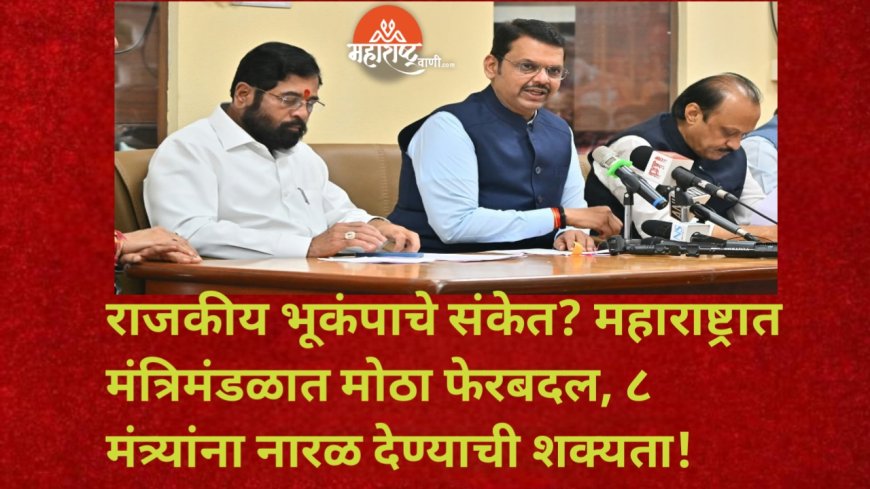राजकीय भूकंपाचे संकेत? महाराष्ट्रात मंत्रिमंडळात मोठा फेरबदल, ८ मंत्र्यांना नारळ देण्याची शक्यता!