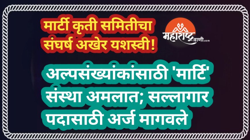 मार्टी कृती समितीचा संघर्ष अखेर यशस्वी!अल्पसंख्यांकांसाठी 'मार्टि' संस्था अमलात; सल्लागार पदासाठी अर्ज मागवले