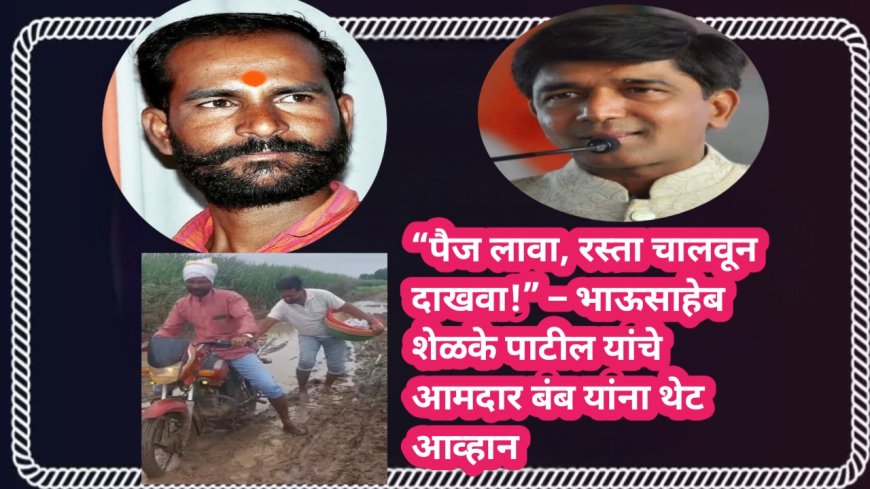 “पैज लावा, रस्ता चालवून दाखवा!” – भाऊसाहेब शेळके पाटील यांचे आमदार बंब यांना थेट आव्हान