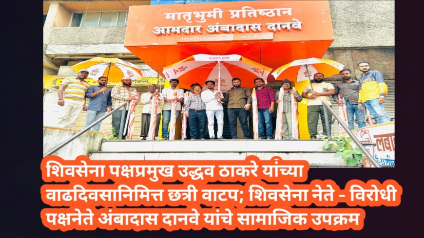 शिवसेना पक्षप्रमुख उद्धव ठाकरे यांच्या वाढदिवसानिमित्त छत्री वाटप; शिवसेना नेते - विरोधी पक्षनेते अंबादास दानवे यांचे सामाजिक उपक्रम