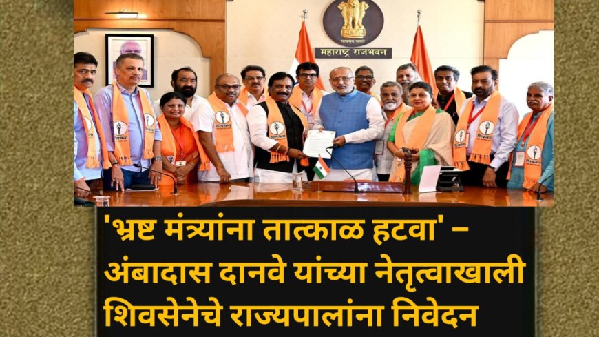 'भ्रष्ट मंत्र्यांना तात्काळ हटवा' – अंबादास दानवे यांच्या नेतृत्वाखाली शिवसेनेचे राज्यपालांना निवेदन