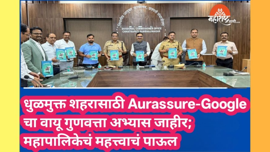 धुळमुक्त शहरासाठी Aurassure-Google चा वायू गुणवत्ता अभ्यास जाहीर; महापालिकेचं महत्त्वाचं पाऊल