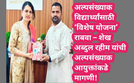 अल्पसंख्याक विद्यार्थ्यांसाठी ‘विशेष योजना’ राबवा – शेख अब्दुल रहीम यांची अल्पसंख्याक आयुक्तांकडे मागणी!