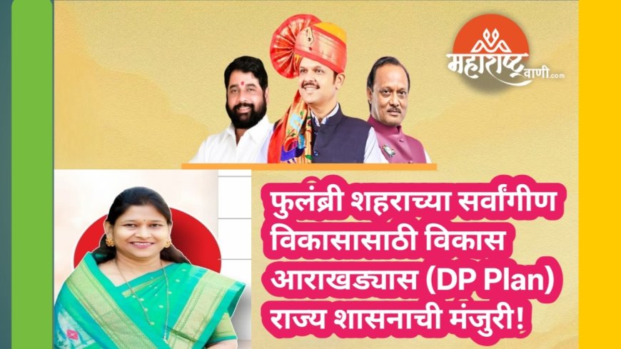 फुलंब्री शहराच्या सर्वांगीण विकासासाठी विकास आराखड्यास (DP Plan) राज्य शासनाची मंजुरी!