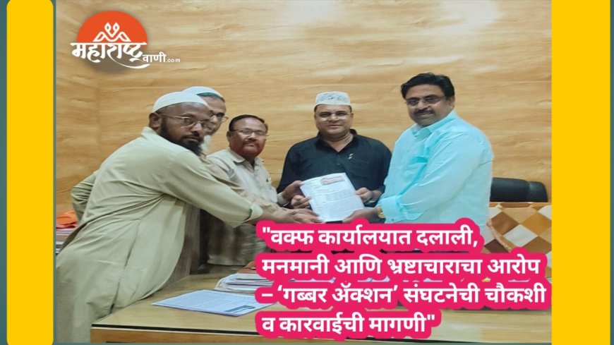 "वक्फ कार्यालयात दलाली, मनमानी आणि भ्रष्टाचाराचा आरोप – ‘गब्बर अ‍ॅक्शन’ संघटनेची चौकशी व कारवाईची मागणी"