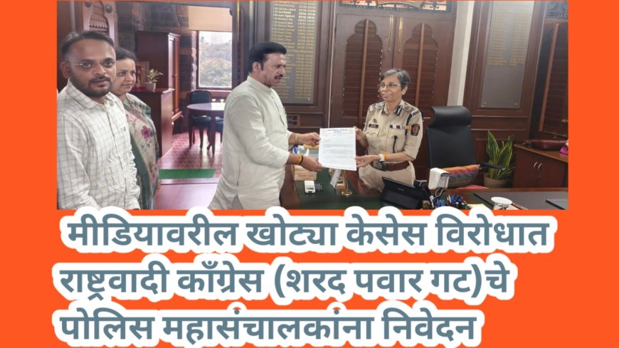 मीडियावरील खोट्या केसेस विरोधात राष्ट्रवादी काँग्रेस (शरद पवार गट)चे पोलिस महासंचालकांना निवेदन