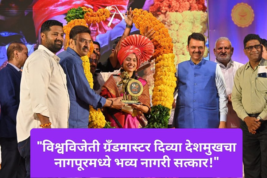 "विश्वविजेती ग्रँडमास्टर दिव्या देशमुखचा नागपूरमध्ये भव्य नागरी सत्कार!"