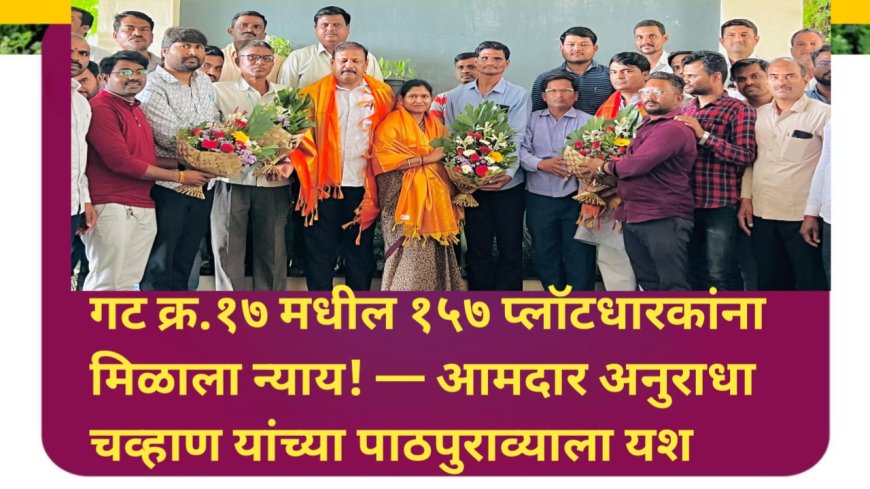 गट क्र.१७ मधील १५७ प्लॉटधारकांना मिळाला न्याय! — आमदार अनुराधा चव्हाण यांच्या पाठपुराव्याला यश