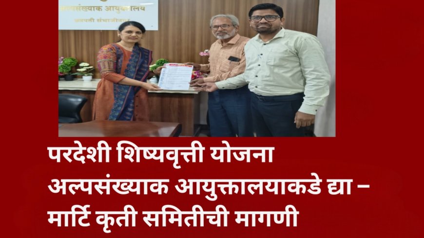 परदेशी शिष्यवृत्ती योजना अल्पसंख्याक आयुक्तालयाकडे द्या – मार्टि कृती समितीची मागणी