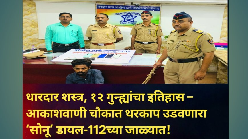 धारदार शस्त्र, १२ गुन्ह्यांचा इतिहास – आकाशवाणी चौकात थरकाप उडवणारा ‘सोनू’ डायल-112च्या जाळ्यात!