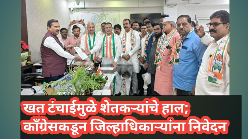 खत टंचाईमुळे शेतकऱ्यांचे हाल; काँग्रेसकडून जिल्हाधिकाऱ्यांना निवेदन