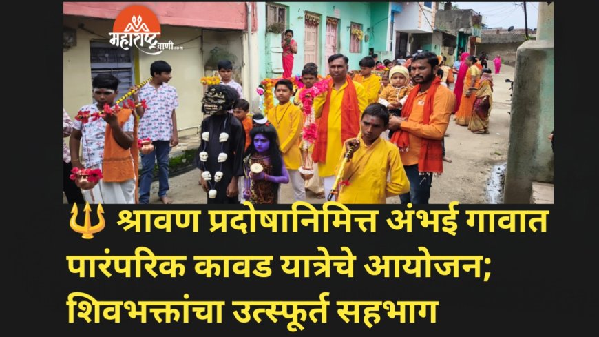 🔱 श्रावण प्रदोषानिमित्त अंभई गावात पारंपरिक कावड यात्रेचे आयोजन; शिवभक्तांचा उत्स्फूर्त सहभाग