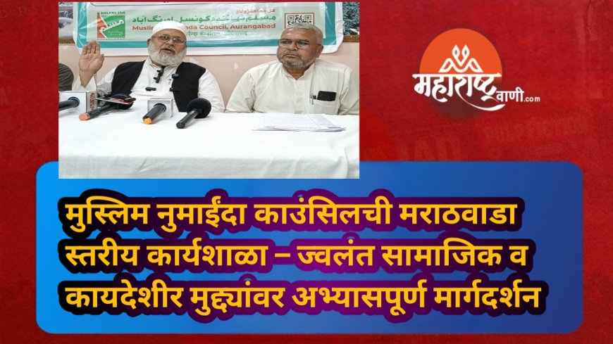 मुस्लिम नुमाईंदा काउंसिलची मराठवाडा स्तरीय कार्यशाळा – ज्वलंत सामाजिक व कायदेशीर मुद्द्यांवर अभ्यासपूर्ण मार्गदर्शन
