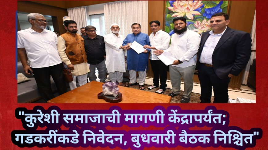 "कुरेशी समाजाची मागणी केंद्रापर्यंत; केंद्रीय मंत्री गडकरींकडे निवेदन, बुधवारी बैठक निश्चित"