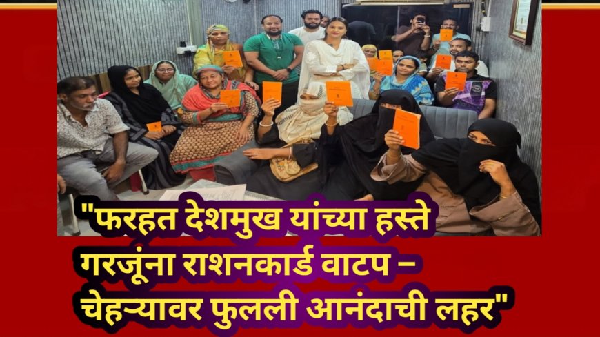 "फरहत देशमुख यांच्या हस्ते गरजूंना राशनकार्ड वाटप – चेहऱ्यावर फुलली आनंदाची लहर"