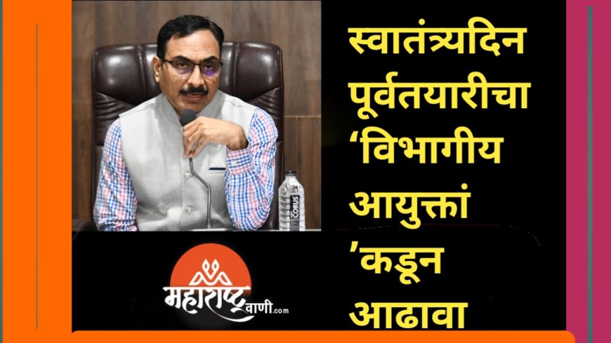 स्वातंत्र्यदिन पूर्वतयारीचा ‘विभागीय आयुक्ता’कडून आढावा