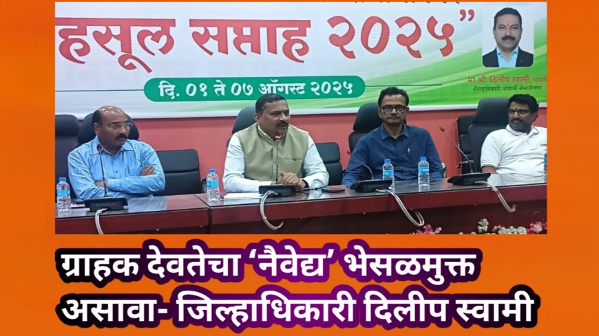 ग्राहक देवतेचा ‘नैवेद्य’ भेसळमुक्त असावा- जिल्हाधिकारी दिलीप स्वामी