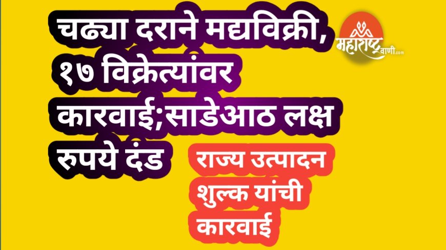 चढ्या दराने मद्यविक्री, १७ विक्रेत्यांवर कारवाई;साडेआठ लक्ष रुपये दंड
