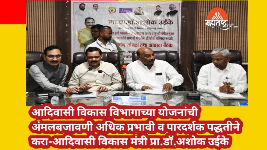 आदिवासी विकास विभागाच्या योजनांची अंमलबजावणी अधिक प्रभावी व पारदर्शक पद्धतीने करा-आदिवासी विकास मंत्री प्रा.डॉ.अशोक उईके