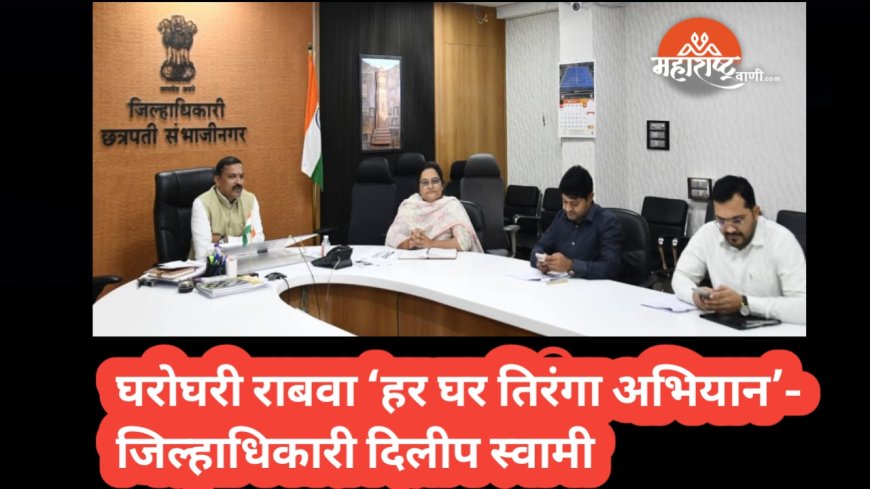 घरोघरी राबवा ‘हर घर तिरंगा अभियान’- जिल्हाधिकारी दिलीप स्वामी