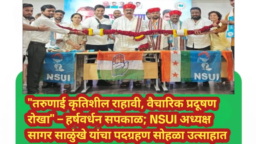 "तरुणाई कृतिशील राहावी, वैचारिक प्रदूषण रोखा" – हर्षवर्धन सपकाळ; NSUI अध्यक्ष सागर साळुंखे यांचा पदग्रहण सोहळा उत्साहात