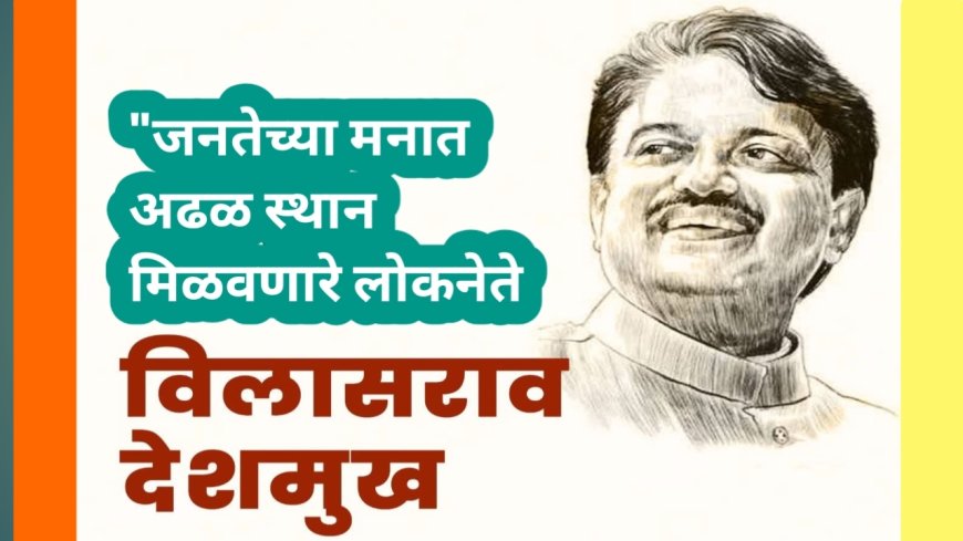 "जनतेच्या मनात अढळ स्थान मिळवणारे लोकनेते — विलासराव देशमुख"